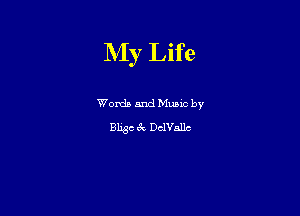 NIy Life

Words and Mumc by
Bligc 3 Dcanllc