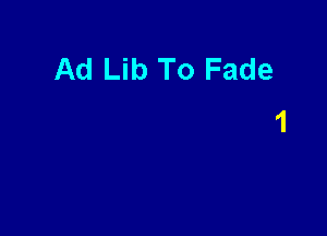 Ad Lib To Fade
1