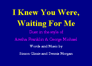 I Knew You W ere,
Waiting For Me

Worth and Mums by
Simon Ohmic and 0mm Morgan
