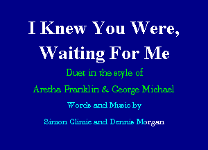 I Knew You W ere,
Waiting For Me

Duet in the atyle of

Aretha Franklin 8v. George chhael
Worth and Mums by

Simon Ohmic and 0mm Morgan