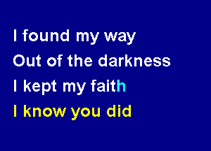 I found my way
Out of the darkness

I kept my faith
I know you did
