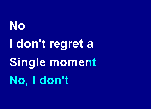 No
I don't regret a

Single moment
No, I don't