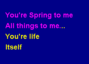 You're life
Itself