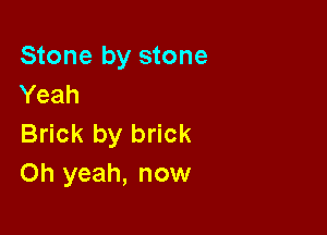 Stone by stone
Yeah

Brick by brick
Oh yeah, now