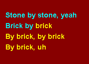 Stone by stone, yeah
Brick by brick

By brick, by brick
By brick, uh