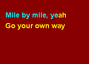 Mile by mile, yeah
Go your own way
