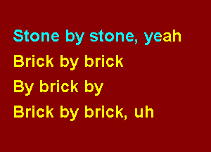 Stone by stone, yeah
Brick by brick

By brick by
Brick by brick, uh
