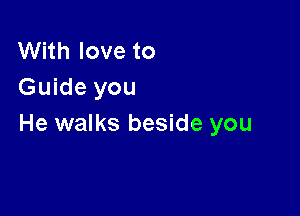 With love to
Guide you

He walks beside you