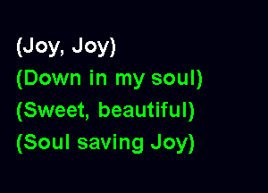 (Joy, Joy)
(Down in my soul)

(Sweet, beautiful)
(Soul saving Joy)