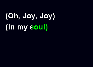 (Oh, Joy, Joy)
(In my soul)