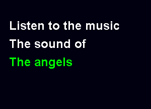 Listen to the music
The sound of

The angels