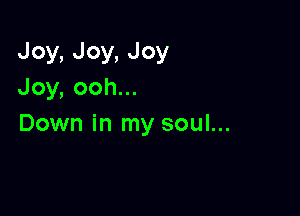 Joy,Joy,Joy
Joy,oohu.

Down in my soul...