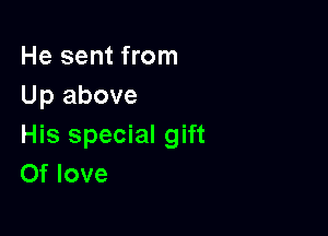 He sent from
Up above

His special gift
Of love