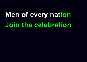 Men of every nation
Join the celebration