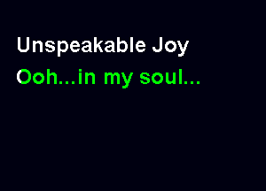 Unspeakable Joy
Ooh...in my soul...