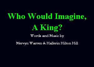 W' 110 W ould Imagine,
A King?

Worth and Munc by
vayn Wm 3t. HaHm-m Hdbon H111