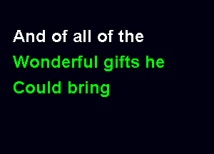 And of all of the
Wonderful gifts he

Could bring
