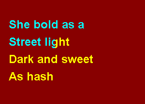 She bold as a
Street light

Dark and sweet
As hash