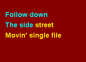 Follow down
The side street

Movin' single file