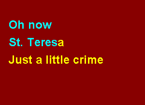 Oh now
St. Teresa

Just a little crime
