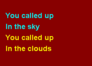 You called up
In the sky

You called up
In the clouds