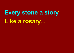 Every stone a story
Like a rosary...