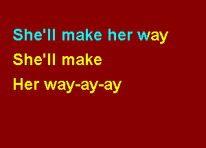 She'll make her way
She'll make

Her way-ay-ay