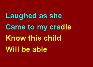 Laughed as she
Came to my cradle

Know this child
Will be able