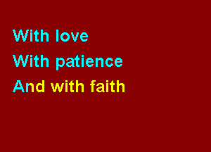 With love
With patience

And with faith