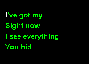 I've got my
Sight now

I see everything
You hid