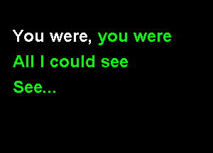 You were, you were
All I could see

See...