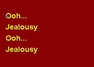 Ooh...
Jealousy
Ooh...

Jealousy