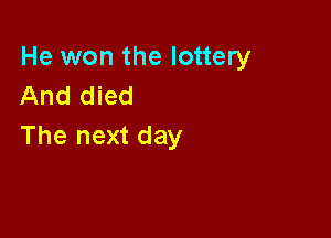 He won the lottery
And died

The next day
