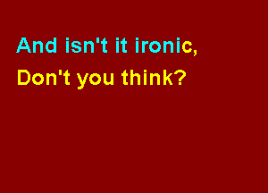And isn't it ironic,
Don't you think?