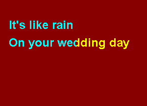 It's like rain
On your wedding day