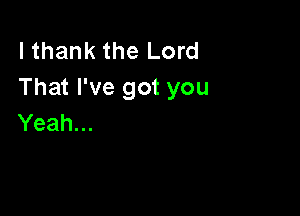 I thank the Lord
Thathegotyou

Yeah...