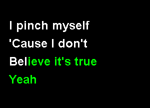 l pinch myself
'Cause I don't

Believe it's true
Yeah