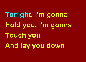 Tonight, I'm gonna
Hold you, I'm gonna

Touch you
And lay you down
