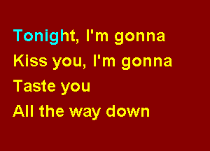 Tonight, I'm gonna
Kiss you, I'm gonna

Taste you
All the way down