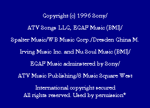 Copyright (c) 1996 Sonw
ATV Songs LLC, ECAF Music (BMIV
Spalwr MusicmB Music Corp.ledm China M.
Irving Music Inc. and Nu Soul Music (BMIV
ECAF Music mm by sonyl
ATV Music Publishingla Music Squaw Wm

Inmn'onsl copyright Bocuxcd
All rights named. Used by pmnisbion