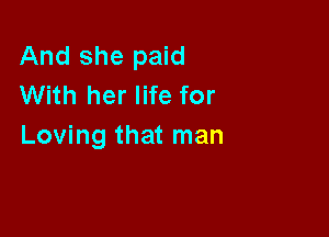 And she paid
With her life for

Loving that man