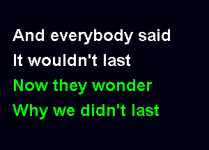 And everybody said
It wouldn't last

Now they wonder
Why we didn't last