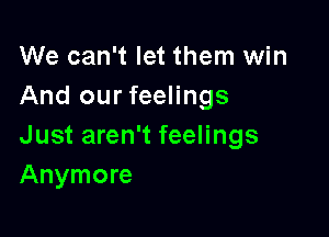 We can't let them win
And our feelings

Just aren't feelings
Anymore