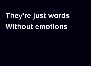 They're just words
Without emotions