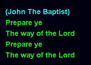 (John The Baptist)
Prepare ye

The way of the Lord
Prepare ye
The way of the Lord