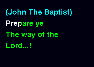 (John The Baptist)
Prepare ye

The way of the
Lord...!