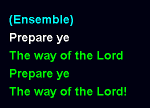 (Ensemble)
Prepare ye

The way of the Lord
Prepare ye
The way of the Lord!