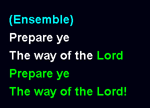 (Ensemble)
Prepare ye

The way of the Lord
Prepare ye
The way of the Lord!