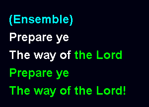 (Ensemble)
Prepare ye

The way of the Lord
Prepare ye
The way of the Lord!