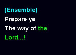 (Ensemble)
Prepare ye

The way of the
Lord...!